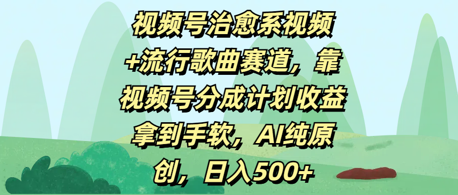 视频号治愈系视频+流行歌曲赛道，靠视频号分成计划收益拿到手软，AI纯原创，日入500+泓锦前程-网创项目资源站-副业项目-创业项目-搞钱项目泓锦前程