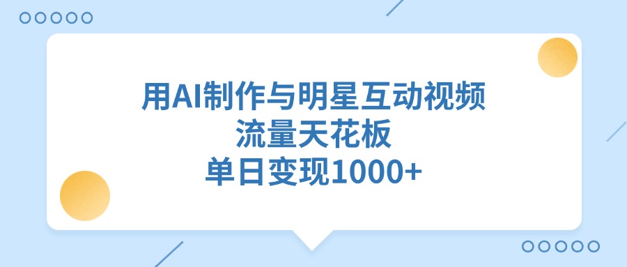 用AI制作与明星互动视频，流量天花板，单日变现1000+泓锦前程-网创项目资源站-副业项目-创业项目-搞钱项目泓锦前程