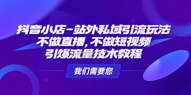 抖音小店-站外私域引流玩法：不做直播，不做短视频，引爆流量技术教程泓锦前程-网创项目资源站-副业项目-创业项目-搞钱项目泓锦前程