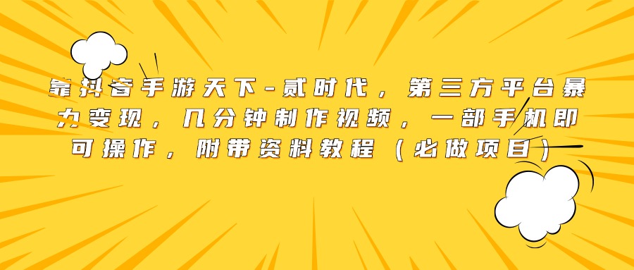 靠抖音手游天下-贰时代，第三方平台暴力变现，几分钟制作视频，一部手机即可操作，附带资料教程（必做项目）泓锦前程-网创项目资源站-副业项目-创业项目-搞钱项目泓锦前程