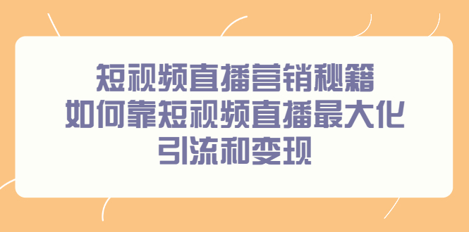 短视频直播营销秘籍，如何靠短视频直播最大化引流和变现泓锦前程-网创项目资源站-副业项目-创业项目-搞钱项目泓锦前程