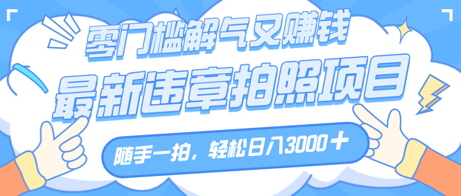 解气又赚钱的项目，随手一拍，轻松收入3000+，最新违章拍照赚钱泓锦前程-网创项目资源站-副业项目-创业项目-搞钱项目泓锦前程