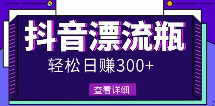 最新抖音漂流瓶发作品项目，日入300-500元没问题【自带流量热度】泓锦前程-网创项目资源站-副业项目-创业项目-搞钱项目泓锦前程