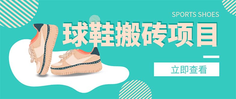 外面收费998的球鞋搬砖项目【详细教程+资源渠道】泓锦前程-网创项目资源站-副业项目-创业项目-搞钱项目泓锦前程