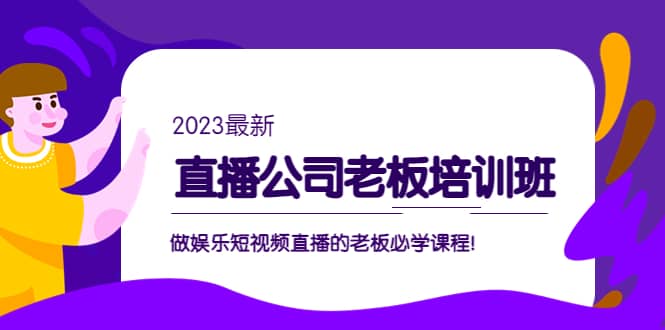 直播公司老板培训班：做娱乐短视频直播的老板必学课程泓锦前程-网创项目资源站-副业项目-创业项目-搞钱项目泓锦前程