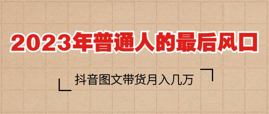 2023普通人的最后风口，抖音图文带货月入几万+泓锦前程-网创项目资源站-副业项目-创业项目-搞钱项目泓锦前程