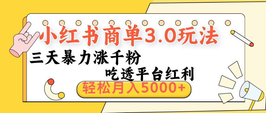 小红书商单3.0最新玩法，三天暴力涨千粉，吃透平台红利，轻松月入5000+泓锦前程-网创项目资源站-副业项目-创业项目-搞钱项目泓锦前程