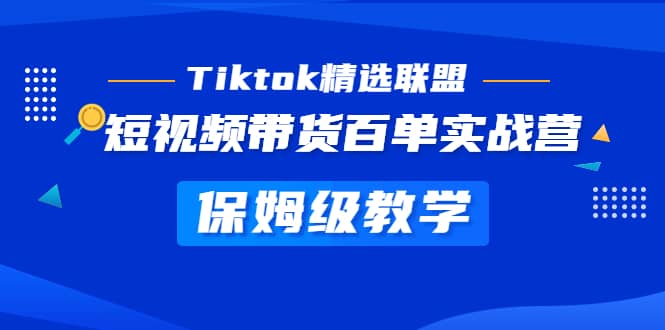 Tiktok精选联盟·短视频带货百单实战营 保姆级教学 快速成为Tiktok带货达人泓锦前程-网创项目资源站-副业项目-创业项目-搞钱项目泓锦前程