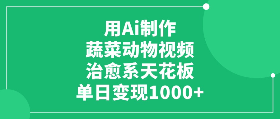 用Ai制作蔬菜动物视频，单日变现1000+，治愈系天花板！泓锦前程-网创项目资源站-副业项目-创业项目-搞钱项目泓锦前程