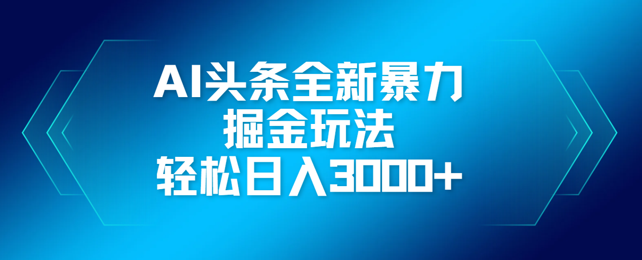 AI头条全新暴利掘金玩法，轻松生产爆文，可矩阵操作，日入3000+泓锦前程-网创项目资源站-副业项目-创业项目-搞钱项目泓锦前程