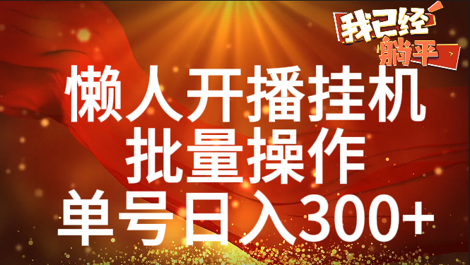 单号日入300+ 懒人开播挂机  批量操作泓锦前程-网创项目资源站-副业项目-创业项目-搞钱项目泓锦前程