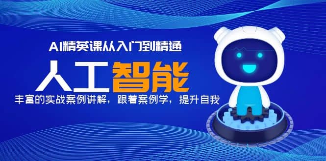 AI精英课从入门到精通，丰富的实战案例讲解，跟着案例学，提升自我泓锦前程-网创项目资源站-副业项目-创业项目-搞钱项目泓锦前程