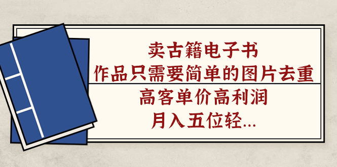 卖古籍电子书，作品只需要简单的图片去重，高客单价高利润，月入五位轻轻松松泓锦前程-网创项目资源站-副业项目-创业项目-搞钱项目泓锦前程
