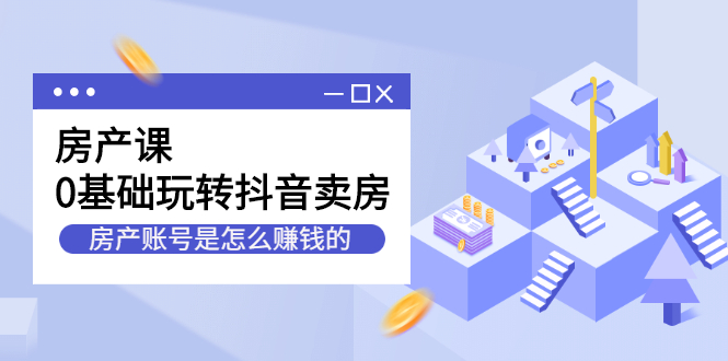 房产课，0基础玩转抖音卖房价值1798元泓锦前程-网创项目资源站-副业项目-创业项目-搞钱项目泓锦前程