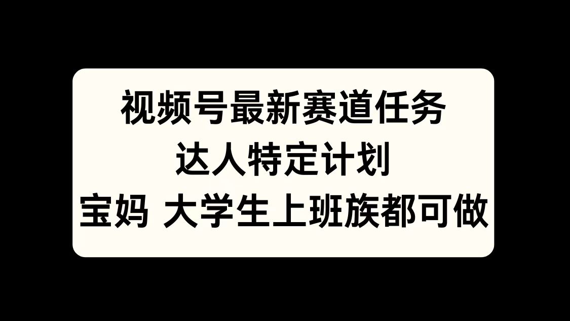 视频号最新赛道任务，达人特定计划，宝妈、大学生、上班族皆可做泓锦前程-网创项目资源站-副业项目-创业项目-搞钱项目泓锦前程