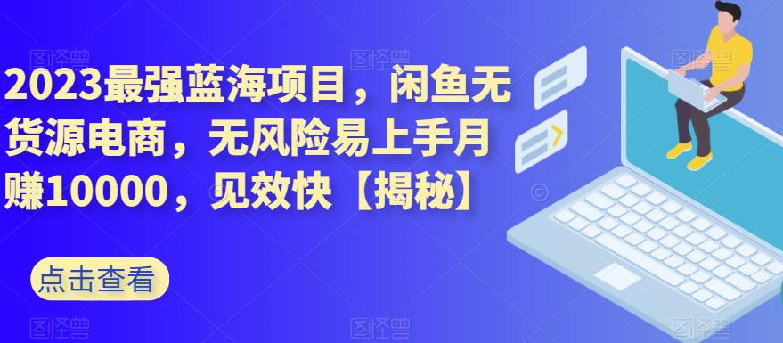 2023最强蓝海项目，闲鱼无货源电商，无风险易上手月赚10000，见效快【揭秘】泓锦前程-网创项目资源站-副业项目-创业项目-搞钱项目泓锦前程