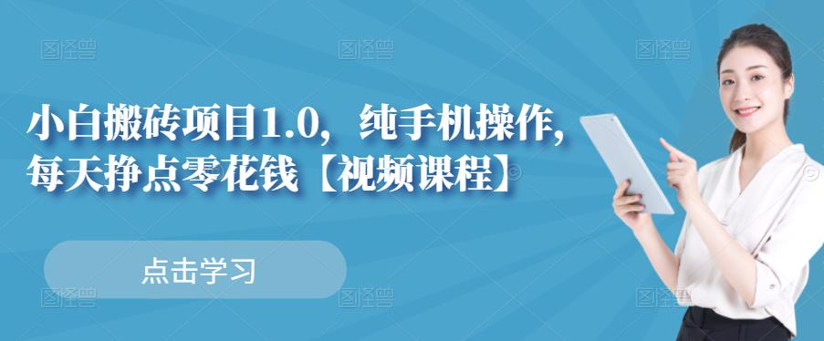 小白搬砖项目1.0，纯手机操作，每天兼职挣点零花钱泓锦前程-网创项目资源站-副业项目-创业项目-搞钱项目泓锦前程