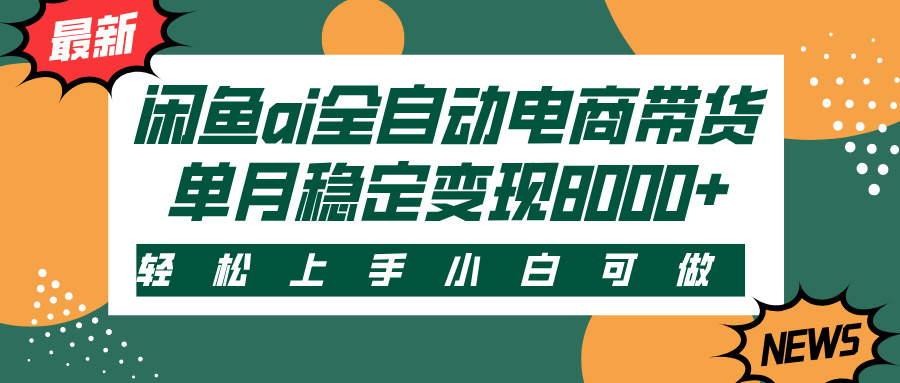 闲鱼ai全自动电商带货，轻松上手，小白可做，单月稳定变现8000+泓锦前程-网创项目资源站-副业项目-创业项目-搞钱项目泓锦前程