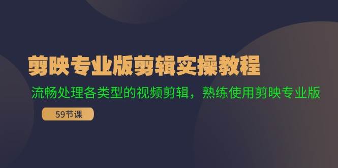 剪映专业版剪辑实操教程：流畅处理各类型的视频剪辑，熟练使用剪映专业版泓锦前程-网创项目资源站-副业项目-创业项目-搞钱项目泓锦前程