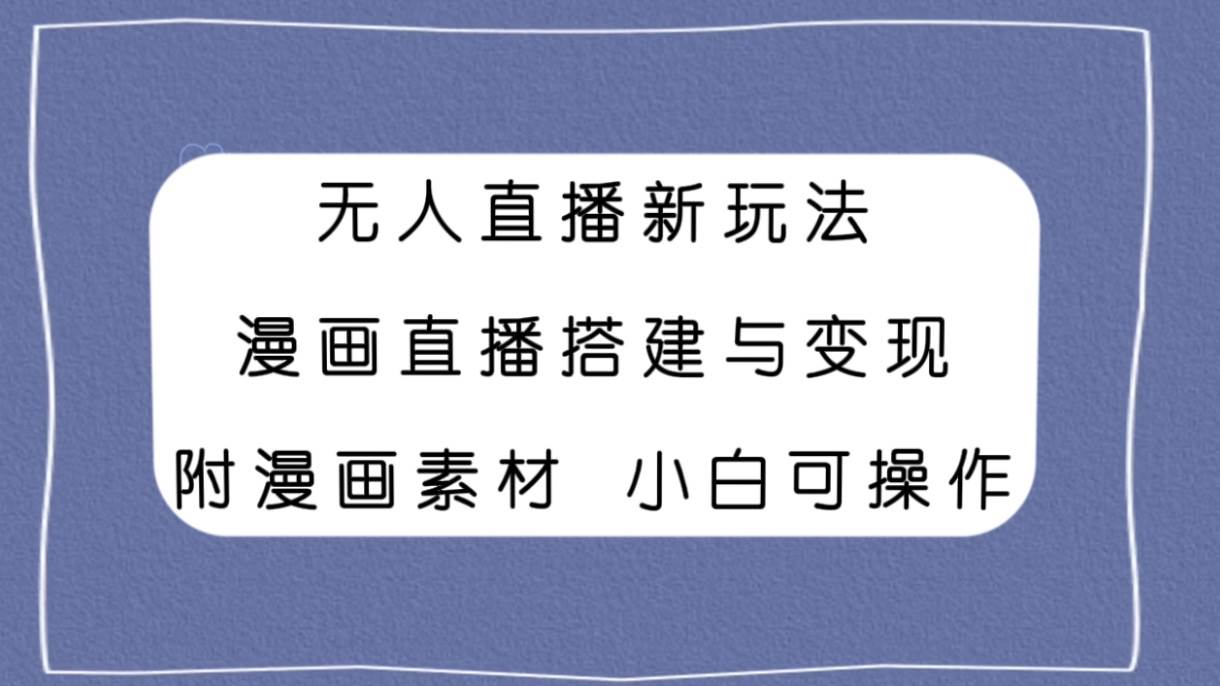 无人直播新玩法，漫画直播搭建与变现，附漫画素材小白也可操作泓锦前程-网创项目资源站-副业项目-创业项目-搞钱项目泓锦前程