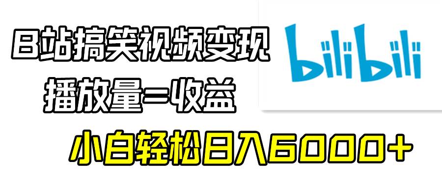 B站搞笑视频变现，播放量=收益，小白轻松日入6000+泓锦前程-网创项目资源站-副业项目-创业项目-搞钱项目泓锦前程