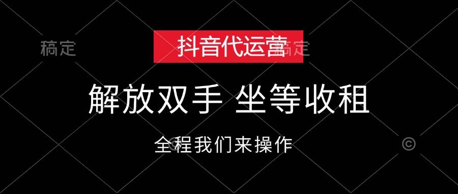 抖音代运营，解放双手，坐等收租泓锦前程-网创项目资源站-副业项目-创业项目-搞钱项目泓锦前程