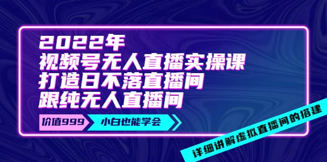 2022年《视频号无人直播实操课》打造日不落直播间+纯无人直播间泓锦前程-网创项目资源站-副业项目-创业项目-搞钱项目泓锦前程
