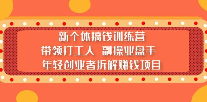 新个体搞钱训练营：带领打工人 副操业盘手 年轻创业者拆解赚钱项目泓锦前程-网创项目资源站-副业项目-创业项目-搞钱项目泓锦前程