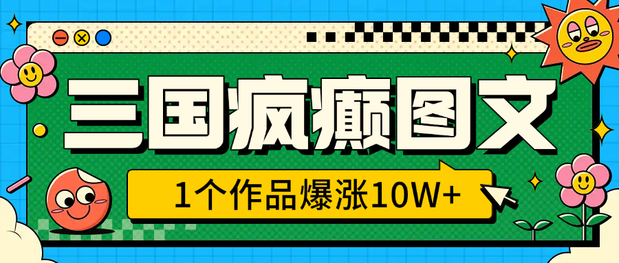 三国疯癫图文，1个作品爆涨10W+，3分钟教会你，趁着风口无脑冲（附详细教学）泓锦前程-网创项目资源站-副业项目-创业项目-搞钱项目泓锦前程