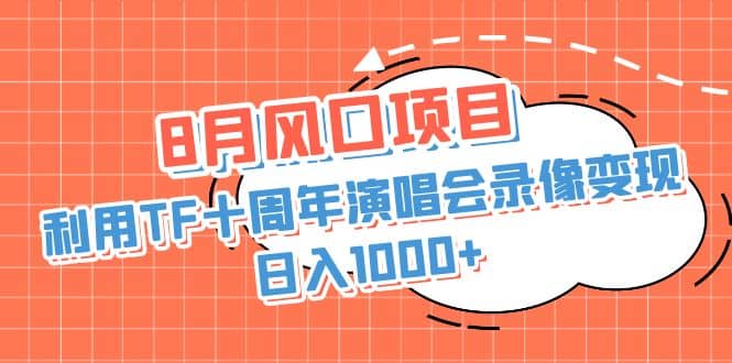 8月风口项目，利用TF十周年演唱会录像变现，日入1000+，简单无脑操作泓锦前程-网创项目资源站-副业项目-创业项目-搞钱项目泓锦前程