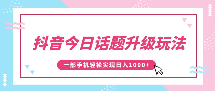 抖音今日话题升级玩法，1条作品涨粉5000，一部手机轻松实现日入1000+泓锦前程-网创项目资源站-副业项目-创业项目-搞钱项目泓锦前程