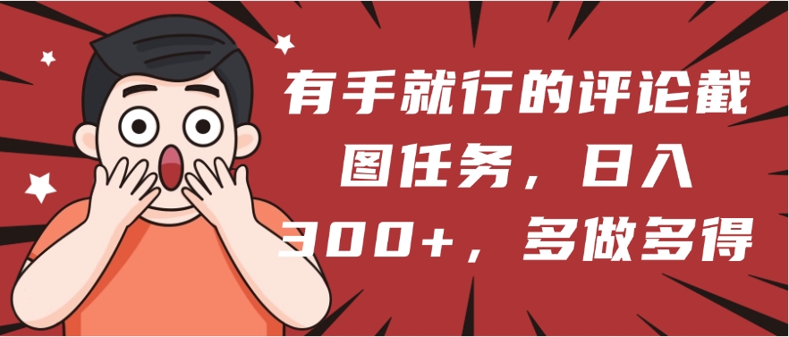 有手就行的评论截图任务，一分钟一块钱，日入300+，多做多得泓锦前程-网创项目资源站-副业项目-创业项目-搞钱项目泓锦前程