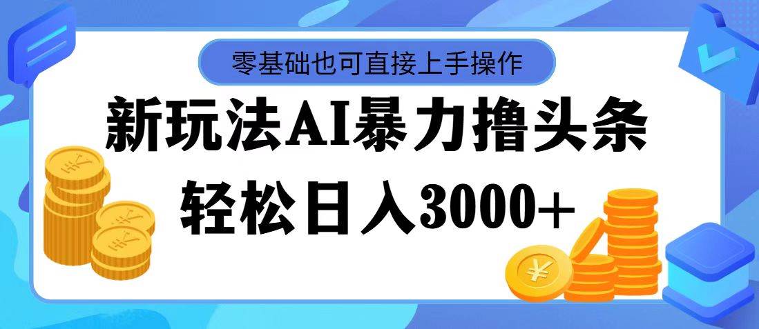 AI暴力撸头条，当天起号，第二天见收益，轻松日入3000+泓锦前程-网创项目资源站-副业项目-创业项目-搞钱项目泓锦前程