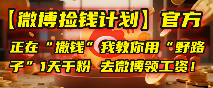 【微博捡钱计划】官方正在“撒钱”，我教你用“野路子”1天千粉，去微博领工资！泓锦前程-网创项目资源站-副业项目-创业项目-搞钱项目泓锦前程