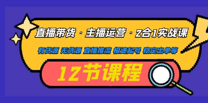 直播带货·主播运营2合1实战课 有货源 无货源 直播推流 极速起号 稳定出单泓锦前程-网创项目资源站-副业项目-创业项目-搞钱项目泓锦前程