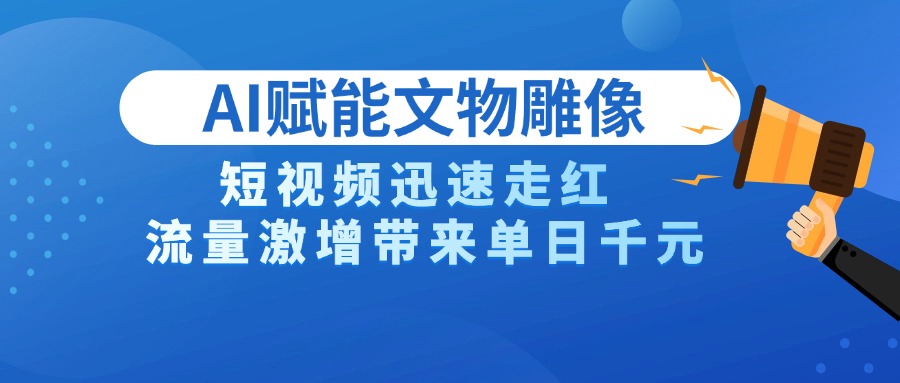 AI技术赋能文物雕像创作，短视频迅速走红，流量激增带来单日千元泓锦前程-网创项目资源站-副业项目-创业项目-搞钱项目泓锦前程