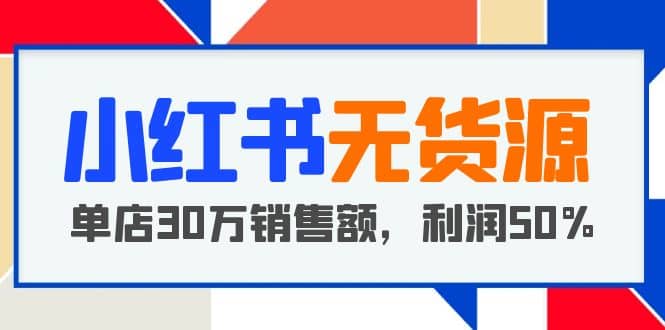 小红书无货源项目：从0-1从开店到爆单，单店30万销售额，利润50%，干货分享泓锦前程-网创项目资源站-副业项目-创业项目-搞钱项目泓锦前程
