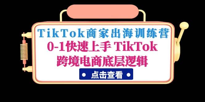 TikTok商家出海训练营：0-1快速上手 TikTok跨境电商底层逻辑(无水印)泓锦前程-网创项目资源站-副业项目-创业项目-搞钱项目泓锦前程