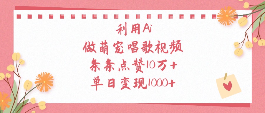利用Ai做萌宠唱歌视频，单日变现1000+，条条点赞10万+泓锦前程-网创项目资源站-副业项目-创业项目-搞钱项目泓锦前程