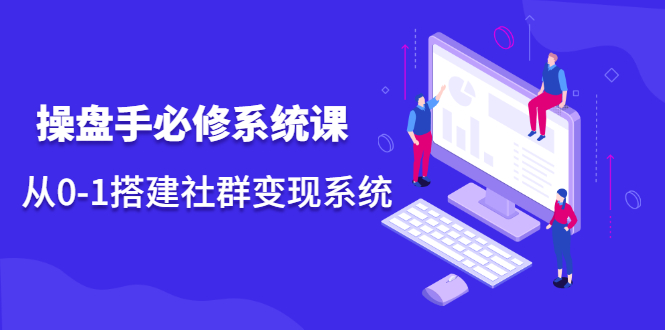 操盘手必修系统课，从0-1搭建社群变现系统价值999元泓锦前程-网创项目资源站-副业项目-创业项目-搞钱项目泓锦前程