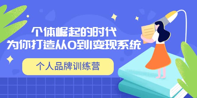 「个人品牌训练营」个体崛起的时代，为你打造从0到1变现系统（12节视频课）泓锦前程-网创项目资源站-副业项目-创业项目-搞钱项目泓锦前程