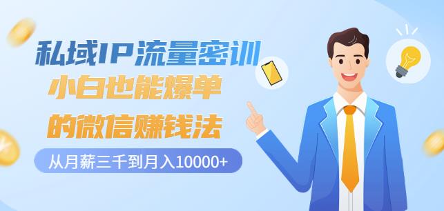 私域IP流量密训：小白也能爆单的微信赚钱法，从月薪三千到月入10000+泓锦前程-网创项目资源站-副业项目-创业项目-搞钱项目泓锦前程