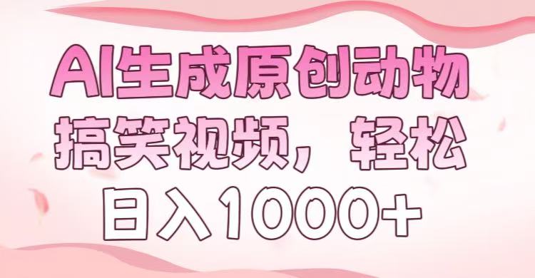 AI生成原创动物搞笑视频，轻松日入1000+泓锦前程-网创项目资源站-副业项目-创业项目-搞钱项目泓锦前程