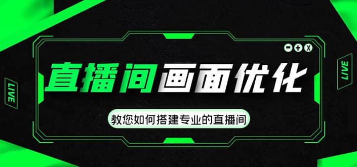 直播间画面优化教程，教您如何搭建专业的直播间泓锦前程-网创项目资源站-副业项目-创业项目-搞钱项目泓锦前程