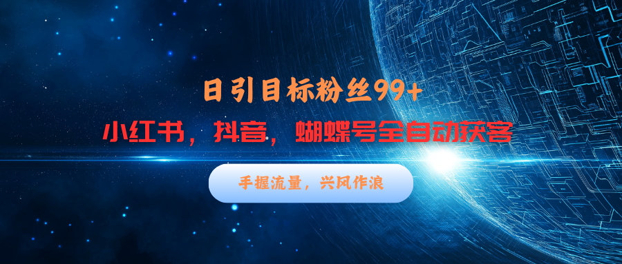 小红书，抖音，蝴蝶号三大平台全自动精准引流获客，每天吸引目标客户99+泓锦前程-网创项目资源站-副业项目-创业项目-搞钱项目泓锦前程