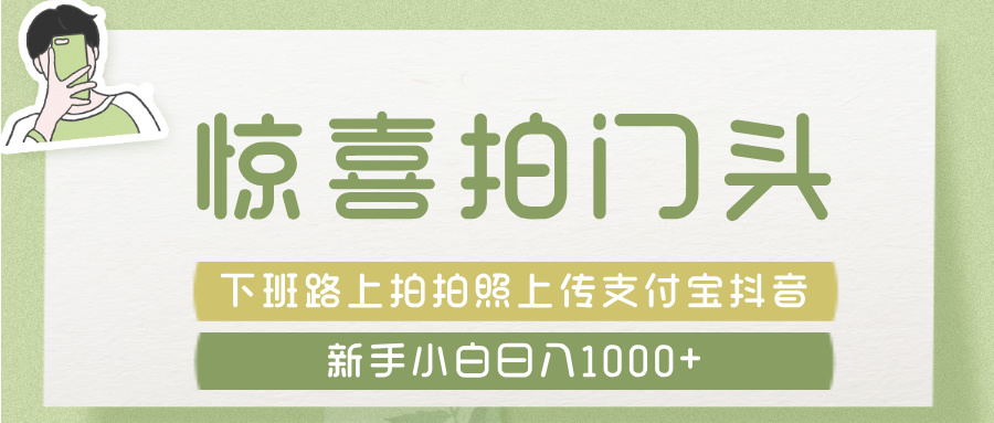 惊喜拍 门头 ， 下班路上拍拍照片， 上 传 到 支付宝和抖音新手日入 1000+泓锦前程-网创项目资源站-副业项目-创业项目-搞钱项目泓锦前程