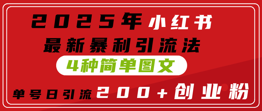 2025年小红书最新暴利引流法，4种简单图文，单号日引流200+创业粉(附无脑抄模板）泓锦前程-网创项目资源站-副业项目-创业项目-搞钱项目泓锦前程
