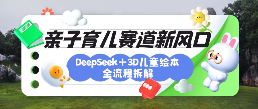 育儿赛道新风口：DeepSeek+3D绘本全流程拆解，月涨粉上万，还能培养亲子创造力泓锦前程-网创项目资源站-副业项目-创业项目-搞钱项目泓锦前程