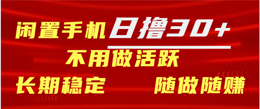 闲置手机日撸30+天 不用做活跃 长期稳定   随做随赚泓锦前程-网创项目资源站-副业项目-创业项目-搞钱项目泓锦前程