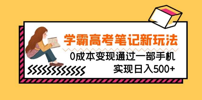 刚需高利润副业，学霸高考笔记新玩法，0成本变现通过一部手机实现日入500+泓锦前程-网创项目资源站-副业项目-创业项目-搞钱项目泓锦前程